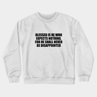 Blessed is he who expects nothing, for he shall never be disappointed Crewneck Sweatshirt